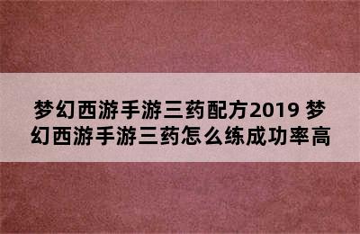 梦幻西游手游三药配方2019 梦幻西游手游三药怎么练成功率高